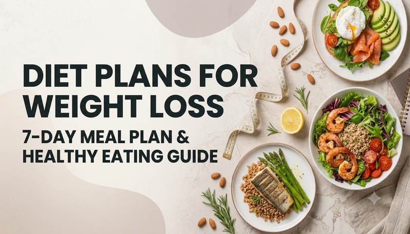 Diet Plans for Weight Loss: 7-Day Meal Plan & Healthy Eating Guide